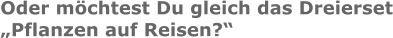 Oder möchtest Du gleich das Dreierset „Pflanzen auf Reisen?“