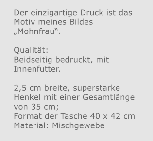 Der einzigartige Druck ist das Motiv meines Bildes „Mohnfrau“.  Qualität: Beidseitig bedruckt, mit Innenfutter.  2,5 cm breite, superstarke Henkel mit einer Gesamtlänge von 35 cm; Format der Tasche 40 x 42 cm Material: Mischgewebe