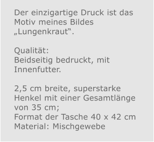 Der einzigartige Druck ist das Motiv meines Bildes „Lungenkraut“.  Qualität: Beidseitig bedruckt, mit Innenfutter.  2,5 cm breite, superstarke Henkel mit einer Gesamtlänge von 35 cm; Format der Tasche 40 x 42 cm Material: Mischgewebe