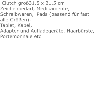 Clutch groß31.5 x 21.5 cmZeichenbedarf, Medikamente, Schreibwaren, iPads (passend für fast alle Größen), Tablet, Kabel, Adapter und Aufladegeräte, Haarbürste, Portemonnaie etc.