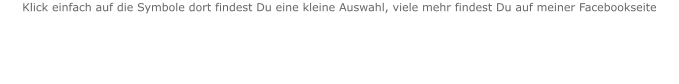 Klick einfach auf die Symbole dort findest Du eine kleine Auswahl, viele mehr findest Du auf meiner Facebookseite