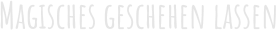 Magisches geschehen lassen
