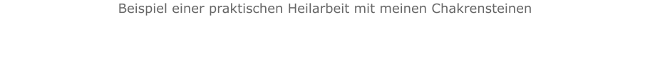 Beispiel einer praktischen Heilarbeit mit meinen Chakrensteinen