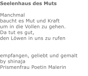 Seelenhaus des Muts  Manchmal baucht es Mut und Kraft um in die Vollen zu gehen. Da tut es gut, den Löwen in uns zu rufen   empfangen, geliebt und gemalt by shinajaPrismenfrau Poetin Malerin