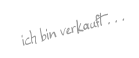 ich bin verkauft . . .