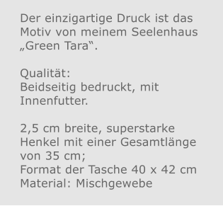 Der einzigartige Druck ist das Motiv von meinem Seelenhaus „Green Tara“.  Qualität: Beidseitig bedruckt, mit Innenfutter.  2,5 cm breite, superstarke Henkel mit einer Gesamtlänge von 35 cm; Format der Tasche 40 x 42 cm Material: Mischgewebe