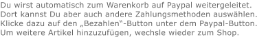 Du wirst automatisch zum Warenkorb auf Paypal weitergeleitet. Dort kannst Du aber auch andere Zahlungsmethoden auswählen.Klicke dazu auf den „Bezahlen“-Button unter dem Paypal-Button.  Um weitere Artikel hinzuzufügen, wechsle wieder zum Shop.