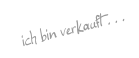 ich bin verkauft . . .