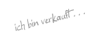 ich bin verkauft . . .