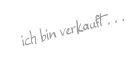 ich bin verkauft . . .