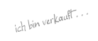 ich bin verkauft . . .