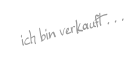 ich bin verkauft . . .