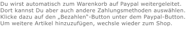 Du wirst automatisch zum Warenkorb auf Paypal weitergeleitet. Dort kannst Du aber auch andere Zahlungsmethoden auswählen.Klicke dazu auf den „Bezahlen“-Button unter dem Paypal-Button.  Um weitere Artikel hinzuzufügen, wechsle wieder zum Shop.