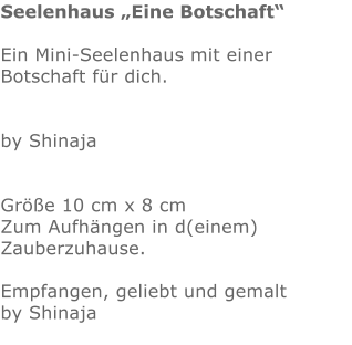 Seelenhaus „Eine Botschaft“  Ein Mini-Seelenhaus mit einer Botschaft für dich.   by Shinaja   Größe 10 cm x 8 cm  Zum Aufhängen in d(einem) Zauberzuhause.  Empfangen, geliebt und gemalt by Shinaja