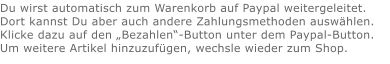 Du wirst automatisch zum Warenkorb auf Paypal weitergeleitet. Dort kannst Du aber auch andere Zahlungsmethoden auswählen.Klicke dazu auf den „Bezahlen“-Button unter dem Paypal-Button.  Um weitere Artikel hinzuzufügen, wechsle wieder zum Shop.