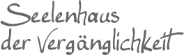 Seelenhaus der Vergänglichkeit