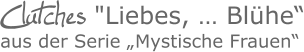 Clutches "Liebes, … Blühe“aus der Serie „Mystische Frauen“