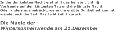 In der dunkelsten Nacht erstrahlt das hellste Licht. ⭐ Vorfreude auf den kürzesten Tag und die längste Nacht.  Oder anders ausgedrückt, wenn die größte Dunkelheit kommt,  wendet sich die Zeit. Das Licht kehrt zurück. Die Magie derWintersonnenwende am 21.Dezember