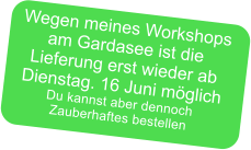 Wegen meines Workshops am Gardasee ist die  Lieferung erst wieder ab Dienstag. 16 Juni möglich Du kannst aber dennoch Zauberhaftes bestellen