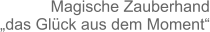 Magische Zauberhand „das Glück aus dem Moment“